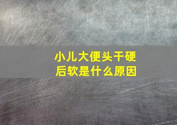 小儿大便头干硬 后软是什么原因